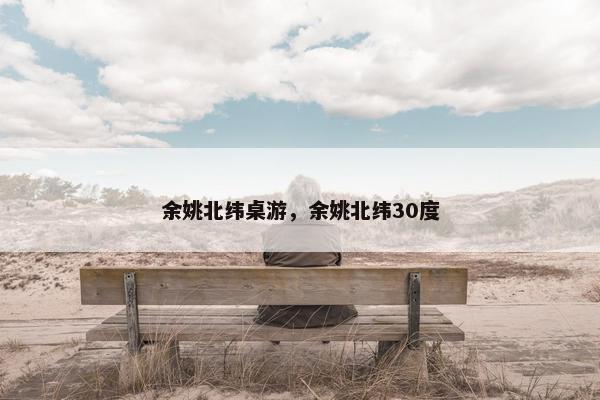 余姚北纬桌游，余姚北纬30度