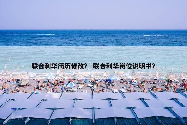 联合利华简历修改？ 联合利华岗位说明书？