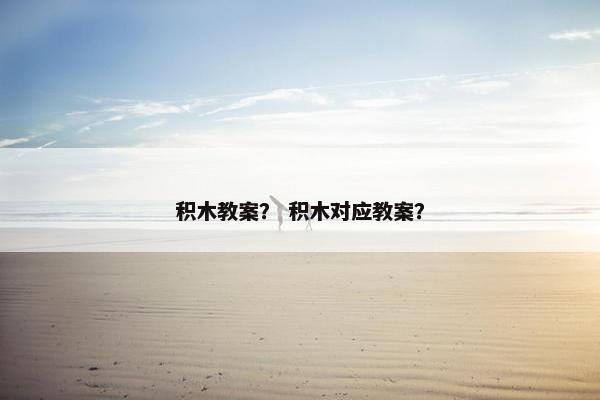 积木教案？ 积木对应教案？