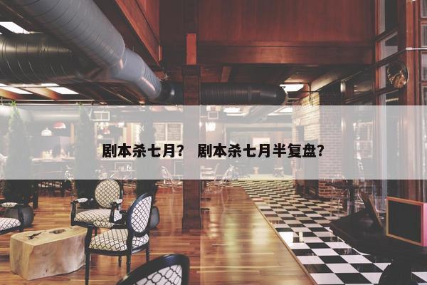 剧本杀七月？ 剧本杀七月半复盘？