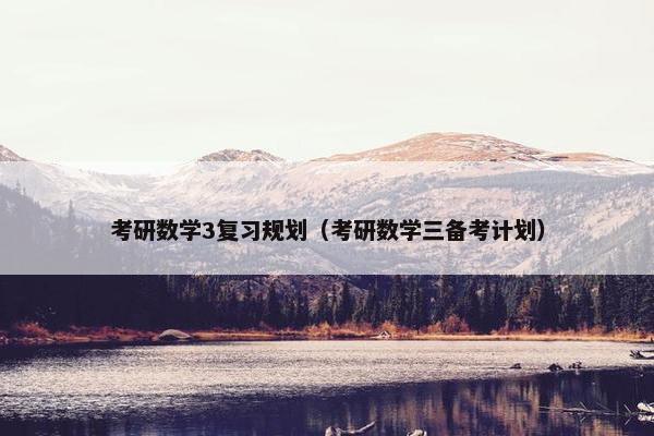考研数学3复习规划（考研数学三备考计划）