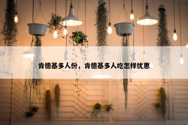 肯德基多人份，肯德基多人吃怎样优惠