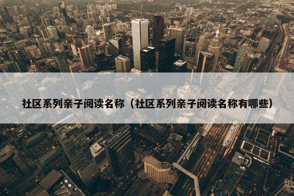 社区系列亲子阅读名称（社区系列亲子阅读名称有哪些）