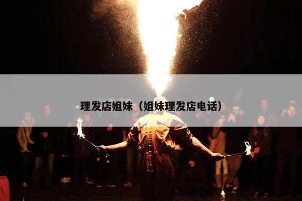 理发店姐妹（姐妹理发店电话）