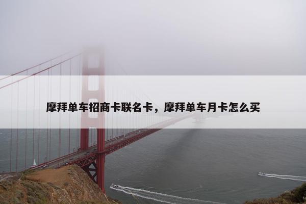 摩拜单车招商卡联名卡，摩拜单车月卡怎么买