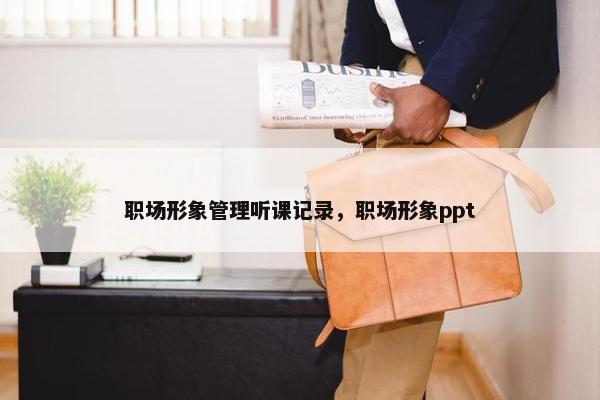 职场形象管理听课记录，职场形象ppt