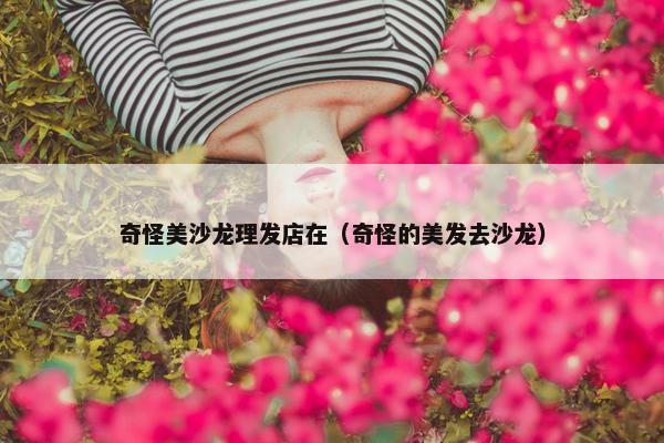 奇怪美沙龙理发店在（奇怪的美发去沙龙）