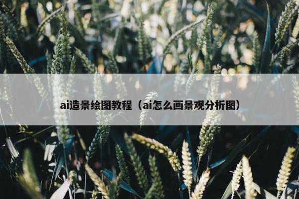 ai造景绘图教程（ai怎么画景观分析图）