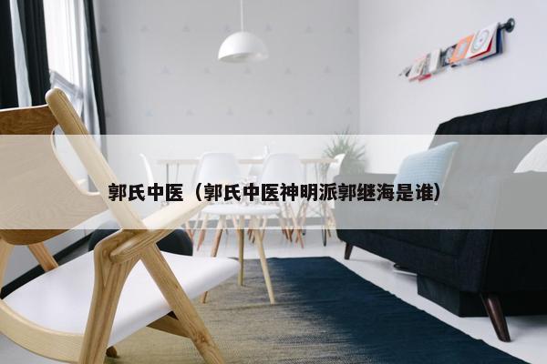 郭氏中医（郭氏中医神明派郭继海是谁）