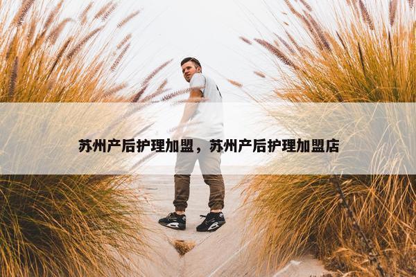 苏州产后护理加盟，苏州产后护理加盟店
