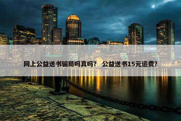 网上公益送书骗局吗真吗？ 公益送书15元运费？