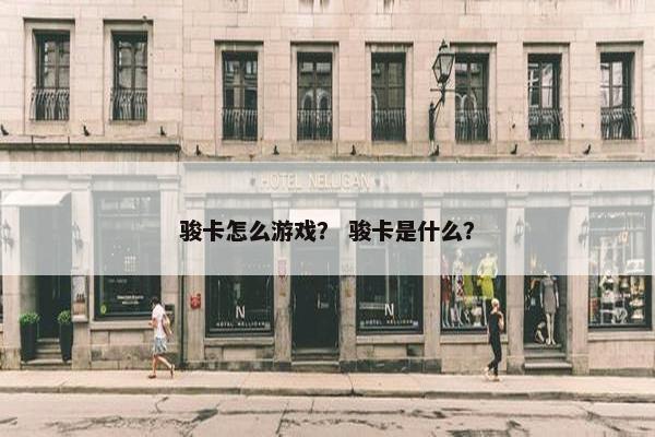 骏卡怎么游戏？ 骏卡是什么？