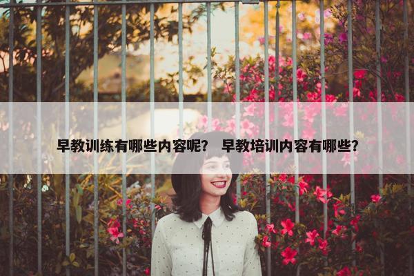 早教训练有哪些内容呢？ 早教培训内容有哪些？