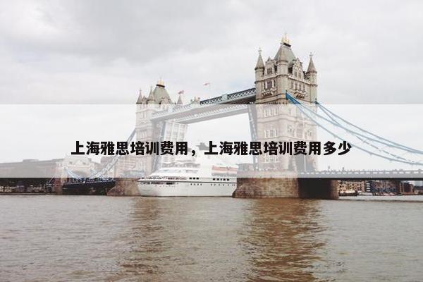 上海雅思培训费用，上海雅思培训费用多少