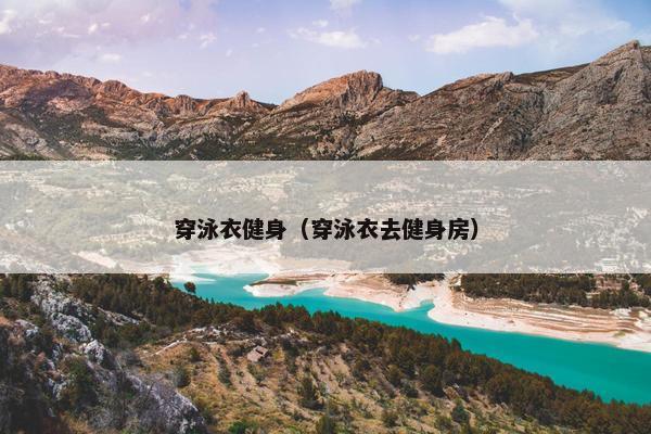 穿泳衣健身(穿泳衣去健身房) 穿泳衣健身(穿泳衣去健身房)