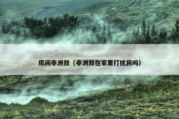 房间非洲鼓（非洲鼓在家里打扰民吗）