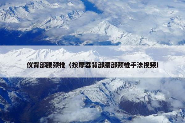 仪背部腰颈椎(按摩器背部腰部颈椎手法视频) 仪背部腰颈椎(按摩器背部腰部颈椎手法视频)