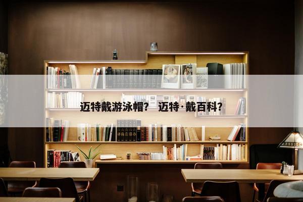 迈特戴游泳帽？ 迈特·戴百科？