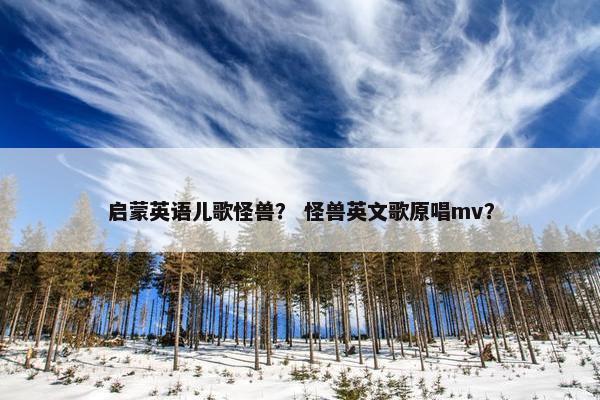 启蒙英语儿歌怪兽？ 怪兽英文歌原唱mv？