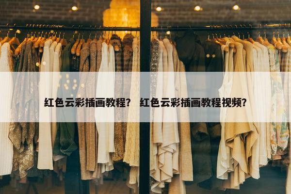 红色云彩插画教程？ 红色云彩插画教程视频？