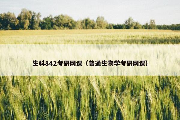 生科842考研网课（普通生物学考研网课）