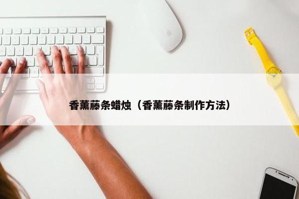 香薰藤条蜡烛（香薰藤条制作方法）