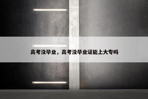高考没毕业，高考没毕业证能上大专吗