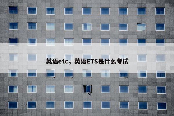 英语etc，英语ETS是什么考试