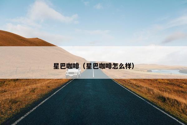 星巴咖啡（星巴咖啡怎么样）