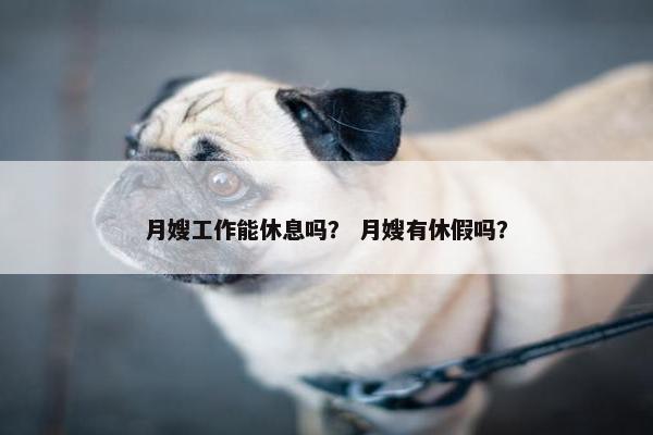 月嫂工作能休息吗？ 月嫂有休假吗？