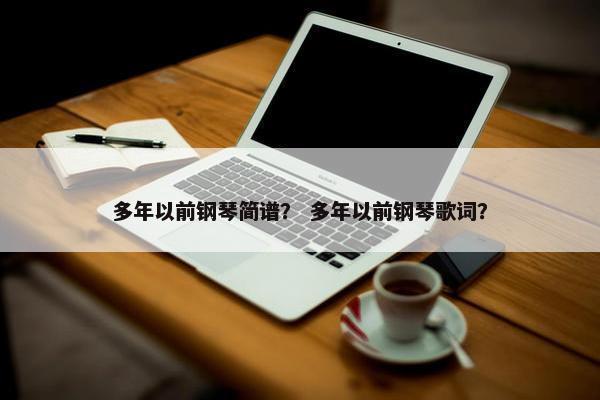 多年以前钢琴简谱？ 多年以前钢琴歌词？