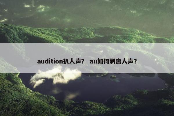 audition扒人声？ au如何剥离人声？