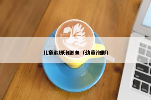 儿童泡脚泡脚包（幼童泡脚）