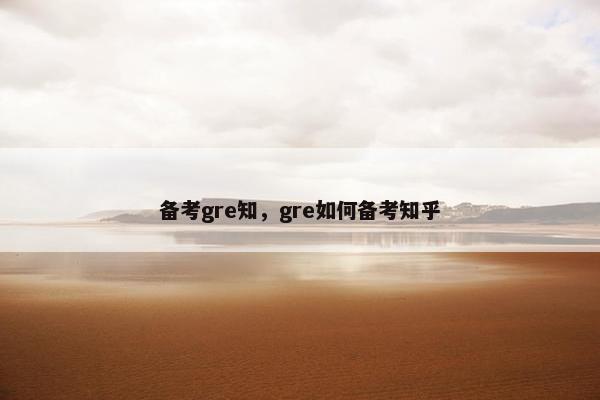 备考gre知，gre如何备考知乎
