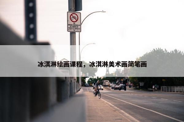 冰淇淋绘画课程，冰淇淋美术画简笔画