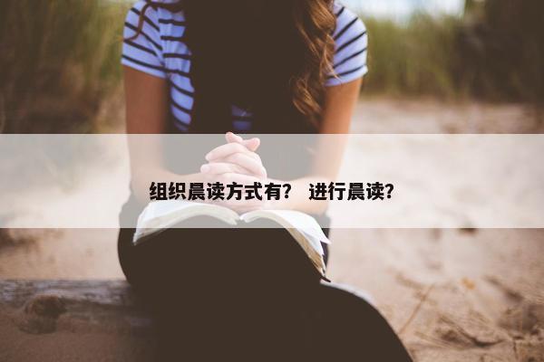 组织晨读方式有？ 进行晨读？