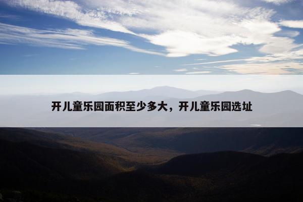 开儿童乐园面积至少多大，开儿童乐园选址