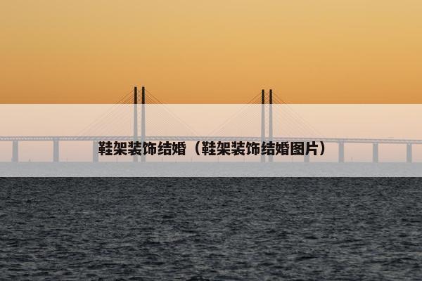 鞋架装饰结婚（鞋架装饰结婚图片）