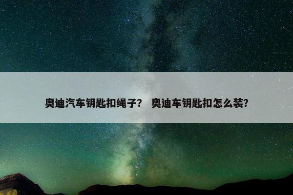 奥迪汽车钥匙扣绳子？ 奥迪车钥匙扣怎么装？