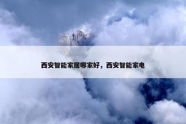 西安智能家居哪家好，西安智能家电