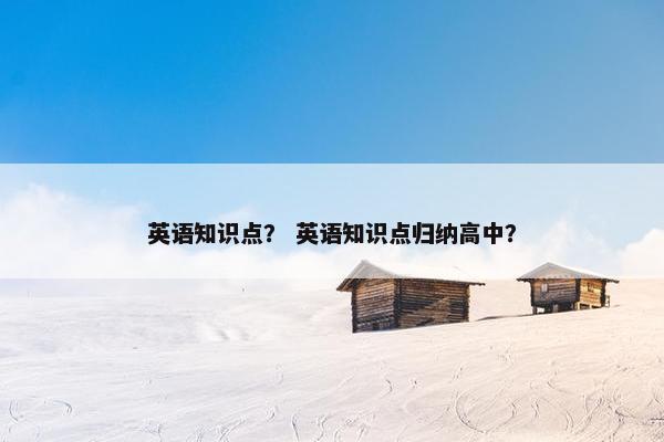 英语知识点？ 英语知识点归纳高中？