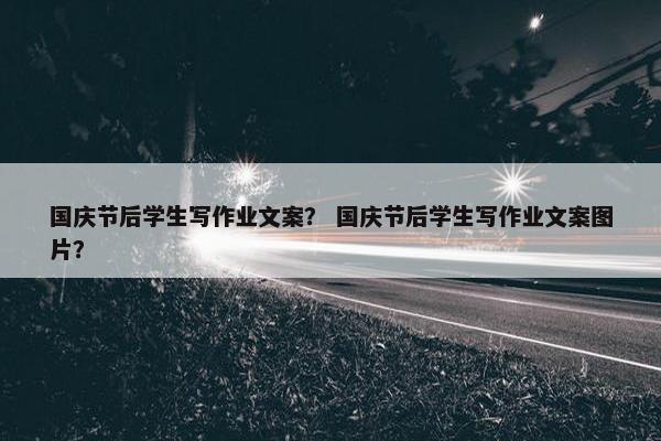 国庆节后学生写作业文案？ 国庆节后学生写作业文案图片？