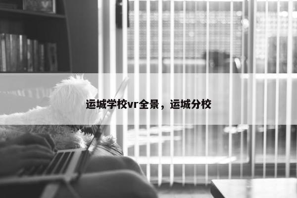 运城学校vr全景，运城分校