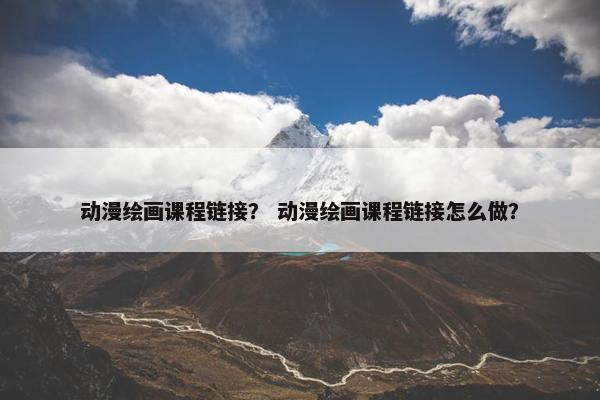 动漫绘画课程链接？ 动漫绘画课程链接怎么做？