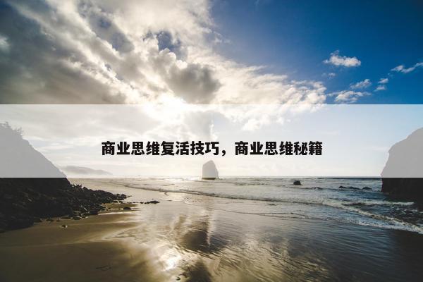 商业思维复活技巧,商业思维秘籍 商业思维复活技巧,商业思维秘籍