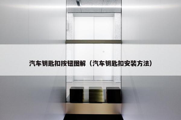 汽车钥匙扣按钮图解(汽车钥匙扣安装方法) 汽车钥匙扣按钮图解(汽车钥匙扣安装方法)