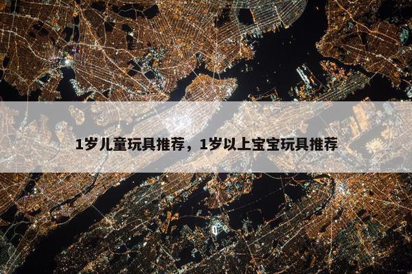 1岁儿童玩具推荐,1岁以上宝宝玩具推荐 1岁儿童玩具推荐,1岁以上宝宝玩具推荐