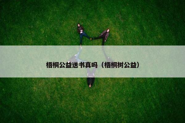 梧桐公益送书真吗(梧桐树公益) 梧桐公益送书真吗(梧桐树公益)