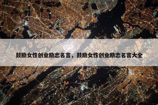 鼓励女性创业励志名言,鼓励女性创业励志名言大全 鼓励女性创业励志名言,鼓励女性创业励志名言大全