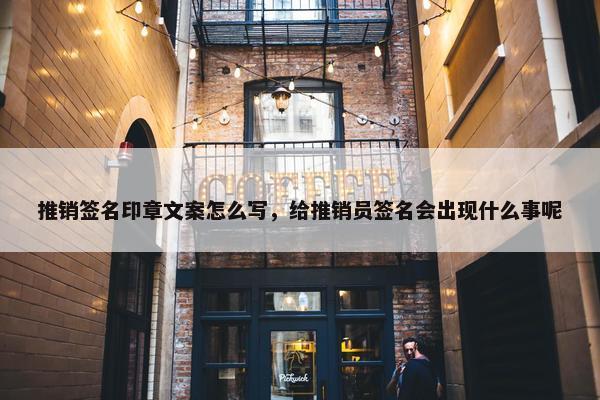 推销签名印章文案怎么写,给推销员签名会出现什么事呢 推销签名印章文案怎么写,给推销员签名会出现什么事呢